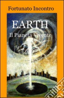 Earth. Il pianeta vivente libro di Incontro Fortunato