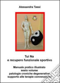 Tui Na e recupero funzionale sportivo. Vol. 6: Patologie croniche degenerative, supporto alle terapie convenzionali libro di Tassi Alessandra