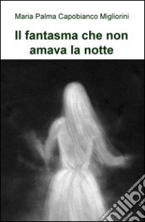 Il fantasma che non amava la notte libro di Capobianco Migliorini M. Palma