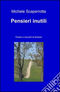 Pensieri inutili. Poesie e racconti di fantasia libro di Scaperrotta Michele