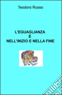 L'eguaglianza è nell'inizio e nella fine libro di Russo Teodoro