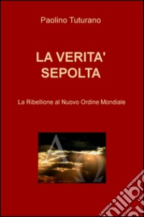 La verità sepolta. La ribellione al nuovo ordine mondiale libro di Tuturano Paolino