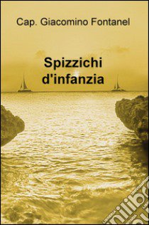 Spizzichi d'infanzia libro di Fontanel Giacomino