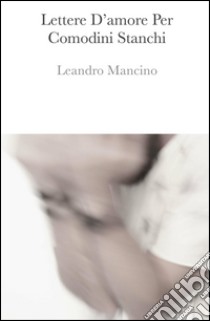 Lettere d'amore per comodini stanchi libro di Mancino Leandro