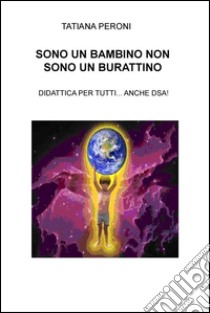 Sono un bambino non sono un burattino. Didattica per tutti... anche DSA! libro di Peroni Tatiana