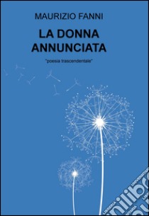 La donna annunciata. Poesia trascendentale libro di Fanni Maurizio