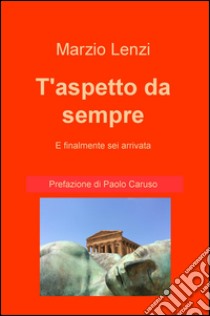 T'aspetto da sempre e finalmente sei arrivata libro di Lenzi Marzio