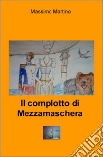 Il complotto di Mezzamaschera libro di Martino Massimo