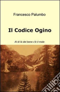 Codice Ogino. Al di la del bene c'è il male libro di Palumbo Francesco