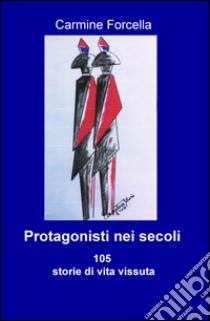 Protagonisti nei secoli. 105 storie di vita vissuta libro di Forcella Carmine