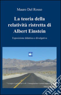 La teoria della relatività ristretta di Albert Einstein. Esposizione didattica e divulgativa libro di Del Rosso Mauro