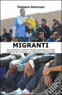 Migranti. Da Lampedusa a Settimo Torinese passando per Mineo. Speranze che rinascono e si infrangono continuamente libro di Amoruso Gaetano