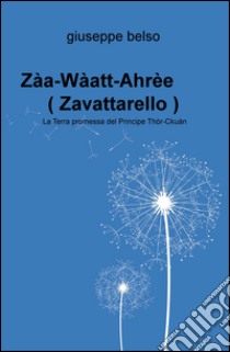 Zaa-Waatt-Ahree (Zavattarello). La terra promessa del Principe Thor-Ckuan. uan libro di Belso Giuseppe