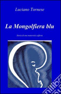 La Mongolfiera blu. Storia di una maternità sofferta libro di Tornese Luciano