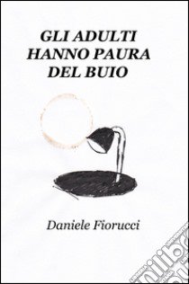 Gli adulti hanno paura del buio libro di Fiorucci Daniele