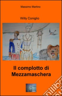 Il complotto di Mezzamaschera. Willy il coniglio libro di Martino Massimo