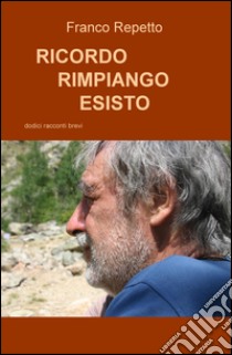 Ricordo, rimpiango, esisto libro di Repetto Francesco