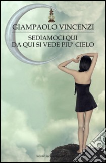 Sediamoci qui, da qui si vede piu cielo libro di Vincenzi Giampaolo