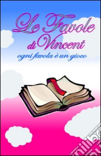 Le favole di Vincent. Ogni favola è un gioco libro di Pisano Vincenzo