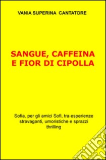 Sangue, caffeina e fior di cipolla libro di Superina Vania