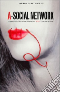 A-social network. I paradossi della società della non comunicazione libro di Bertuglia Laura