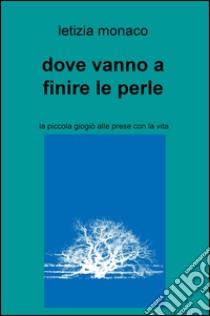 Dove vanno a finire le perle. La piccola Giogio alle prese con la vita libro di Monaco Letizia