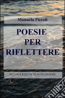 Poesie per riflettere. Piccola raccolta di filopoesie libro di Piccoli Manuela