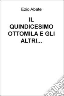 Il quindicesimo ottomila e gli altri... libro di Abate Ezio