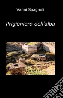 Prigioniero dell'alba libro di Spagnoli Vanni