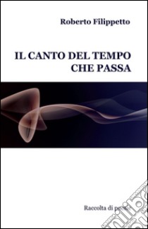 Il canto del tempo che passa libro di Filippetto Roberto