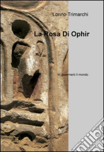 La rosa di Ophir. Io governerò il mondo libro di Trimarchi Lorino