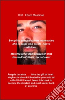 Dimostrazione matematica che la colpa non esiste-Matematichal demonstration that blame/fault/guilt, do not exist. Ediz. bilingue libro di Messinas Ettore