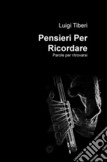 Pensieri per ricordare. Parole per ritrovarsi libro di Tiberi Luigi