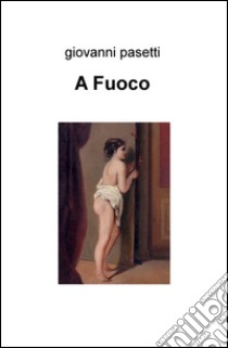 A fuoco libro di Pasetti Giovanni