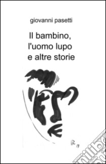 Il bambino, l'uomo lupo e altre storie libro di Pasetti Giovanni