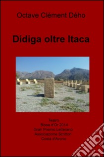 Didiga oltre Itaca. Teatro Bissa d'Or Gran Premio Letterario dell'Associazione degli Scrittori Costa d'Avorio libro di Deho Octave C.