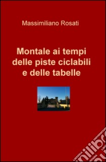 Montale ai tempi delle piste ciclabili e delle tabelle libro di Rosati Massimiliano