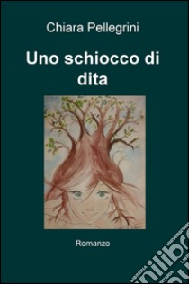 Uno schiocco di dita libro di Pellegrini Chiara