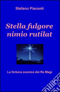 Stella fulgore nimio rutilat. La fortuna scenica dei Re Magi libro di Piacenti Stefano