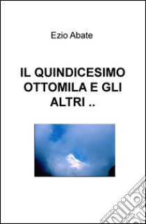 Il quindicesimo ottomila e gli altri... libro di Abate Ezio