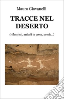 Tracce nel deserto. (Riflessioni, appunti, articoli in prosa, poesie...) libro di Giovanelli Mauro