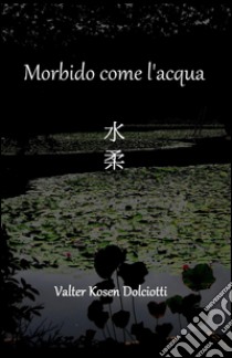 Morbido come l'acqua libro di Kosen Dolciotti Valter