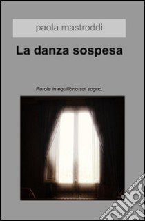 La danza sospesa. Parole in equilibrio sul sogno libro di Mastroddi Paola