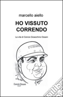 Ho vissuto correndo. La vita di Cencio Gioacchino Ossani libro di Aiello Marcello