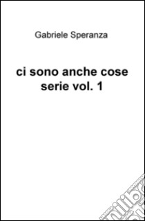 Ci sono anche cose serie. Vol. 1 libro di Speranza Gabriele