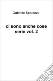 Ci sono anche cose serie. Vol. 2 libro di Speranza Gabriele