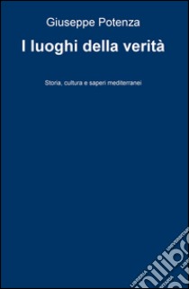 I luoghi della verità. Storia, cultura e saperi mediterranei libro di Potenza Giuseppe