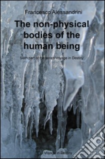 The non-physical bodies of the human being. Voyage in the destiny. Vol. 6 libro di Alessandrini Francesco