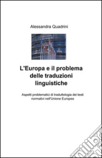 L'Europa e il problema delle traduzioni linguistiche. Aspetti problematici di traduttologia dei testi normativi nell'Unione Europea libro di Quadrini Alessandra