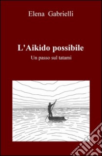 L'Aikido possibile. Un passo sul tatami libro di Gabrielli Elena